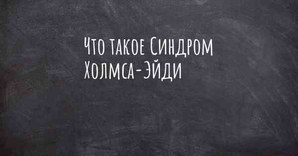 Что такое Синдром Холмса-Эйди