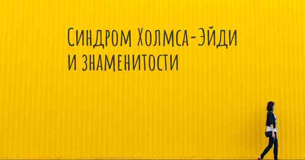 Синдром Холмса-Эйди и знаменитости