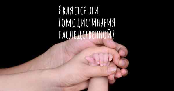 Является ли Гомоцистинурия наследственной?