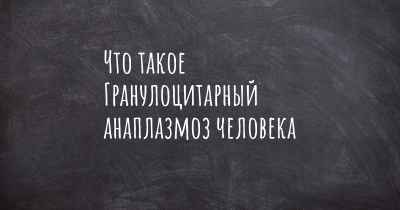 Что такое Гранулоцитарный анаплазмоз человека