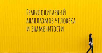 Гранулоцитарный анаплазмоз человека и знаменитости