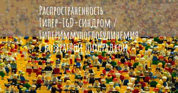 Распространенность Гипер-IgD-синдром / Гипериммуноглобулинемия с Возвратной Лихорадкой