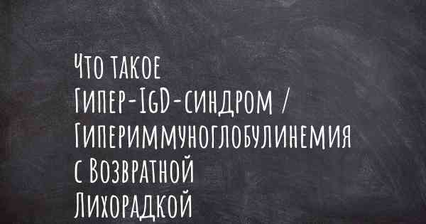 Что такое Гипер-IgD-синдром / Гипериммуноглобулинемия с Возвратной Лихорадкой