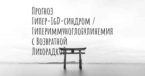 Прогноз Гипер-IgD-синдром / Гипериммуноглобулинемия с Возвратной Лихорадкой