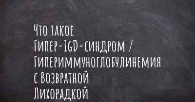 Что такое Гипер-IgD-синдром / Гипериммуноглобулинемия с Возвратной Лихорадкой