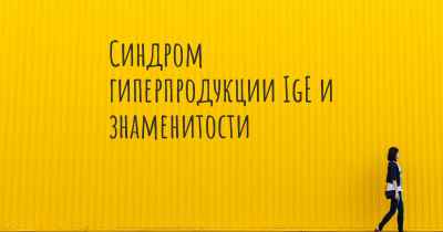 Синдром гиперпродукции IgE и знаменитости