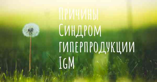 Причины Синдром гиперпродукции IgM