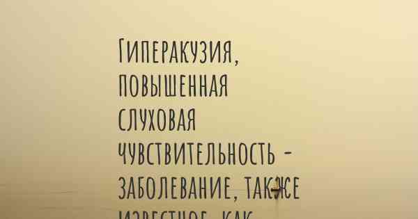 Гиперакузия, повышенная слуховая чувствительность - заболевание, также известное, как…