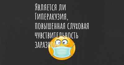 Является ли Гиперакузия, повышенная слуховая чувствительность заразной?