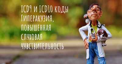 ICD9 и ICD10 коды Гиперакузия, повышенная слуховая чувствительность