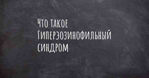 Что такое Гиперэозинофильный синдром