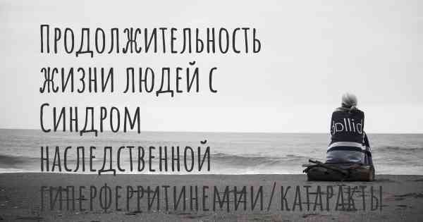 Продолжительность жизни людей с Синдром наследственной гиперферритинемии/катаракты