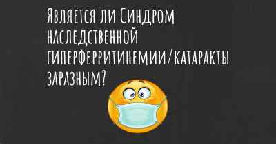 Является ли Синдром наследственной гиперферритинемии/катаракты заразным?