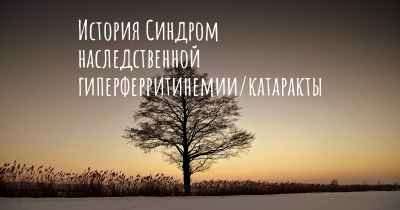 История Синдром наследственной гиперферритинемии/катаракты