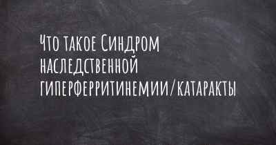 Что такое Синдром наследственной гиперферритинемии/катаракты