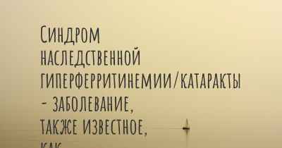 Синдром наследственной гиперферритинемии/катаракты - заболевание, также известное, как…