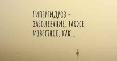 Гипергидроз - заболевание, также известное, как…