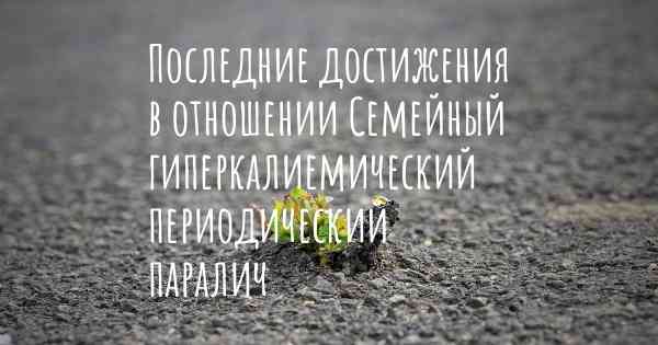 Последние достижения в отношении Семейный гиперкалиемический периодический паралич