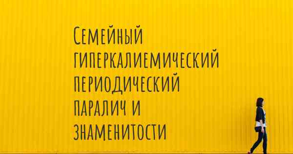 Семейный гиперкалиемический периодический паралич и знаменитости