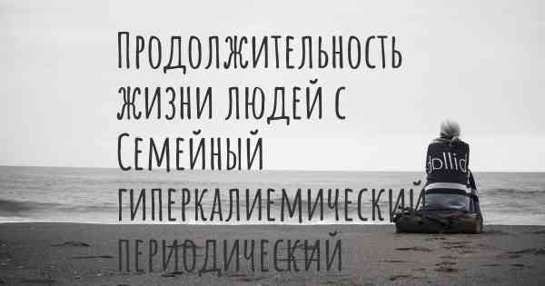 Продолжительность жизни людей с Семейный гиперкалиемический периодический паралич