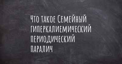 Что такое Семейный гиперкалиемический периодический паралич