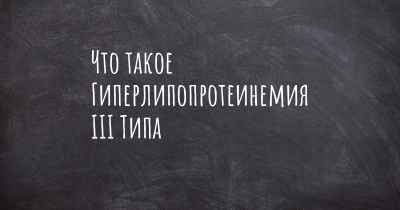 Что такое Гиперлипопротеинемия III Типа