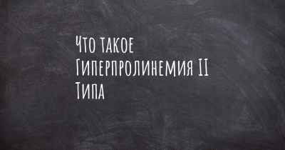 Что такое Гиперпролинемия II Типа