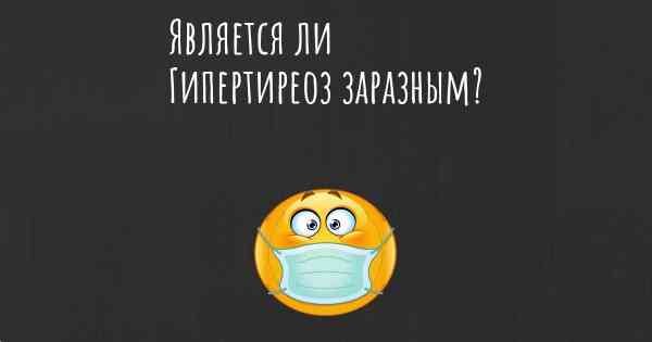 Является ли Гипертиреоз заразным?