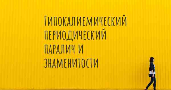 Гипокалиемический периодический паралич и знаменитости