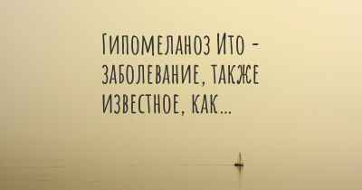 Гипомеланоз Ито - заболевание, также известное, как…