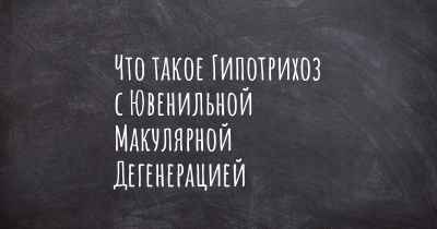 Что такое Гипотрихоз с Ювенильной Макулярной Дегенерацией