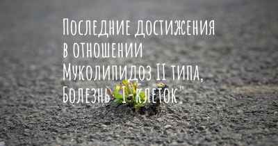 Последние достижения в отношении Муколипидоз II типа, Болезнь "I-клеток"