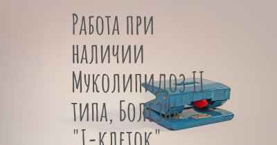 Работа при наличии Муколипидоз II типа, Болезнь "I-клеток"