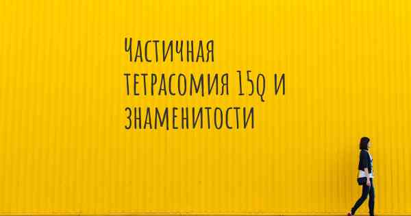 Частичная тетрасомия 15q и знаменитости