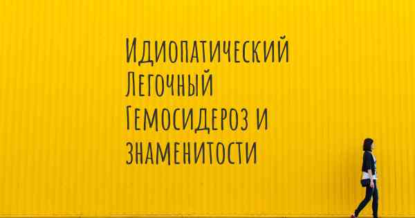 Идиопатический Легочный Гемосидероз и знаменитости