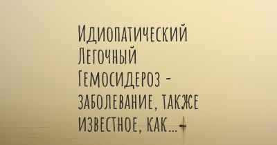 Идиопатический Легочный Гемосидероз - заболевание, также известное, как…