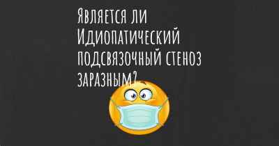 Является ли Идиопатический подсвязочный стеноз заразным?