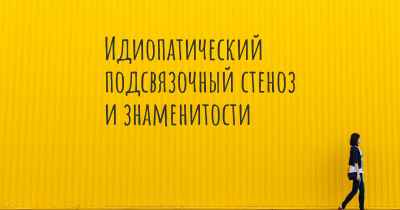 Идиопатический подсвязочный стеноз и знаменитости