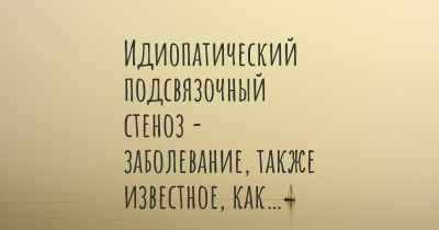 Идиопатический подсвязочный стеноз - заболевание, также известное, как…