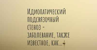 Идиопатический подсвязочный стеноз - заболевание, также известное, как…