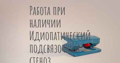 Работа при наличии Идиопатический подсвязочный стеноз