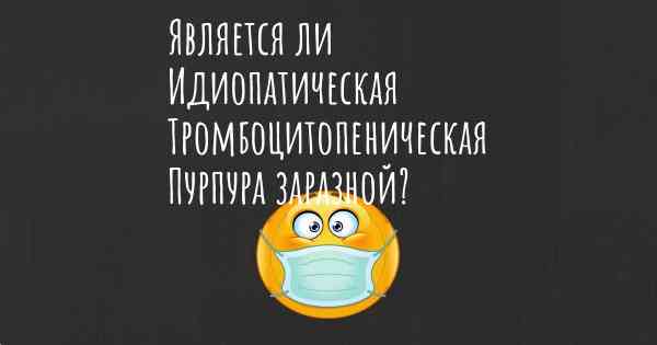 Является ли Идиопатическая Тромбоцитопеническая Пурпура заразной?