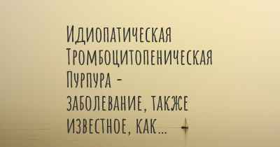 Идиопатическая Тромбоцитопеническая Пурпура - заболевание, также известное, как…