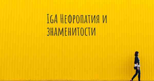 IgA Нефропатия и знаменитости