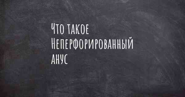 Что такое Неперфорированный анус