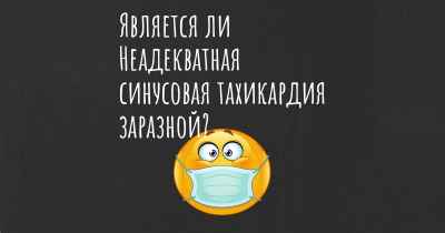 Является ли Неадекватная синусовая тахикардия заразной?