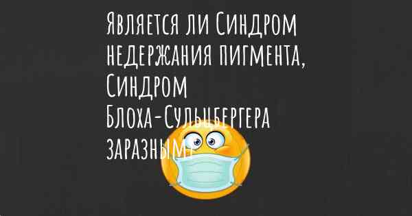 Является ли Синдром недержания пигмента, Синдром Блоха-Сульцбергера заразным?