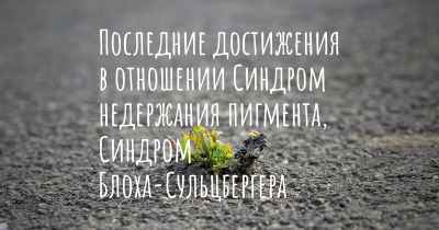 Последние достижения в отношении Синдром недержания пигмента, Синдром Блоха-Сульцбергера