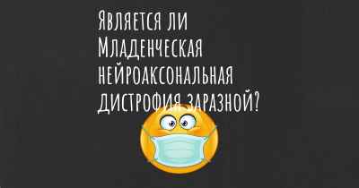 Является ли Младенческая нейроаксональная дистрофия заразной?