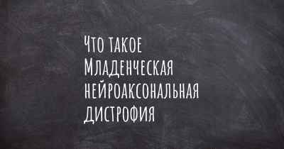 Что такое Младенческая нейроаксональная дистрофия